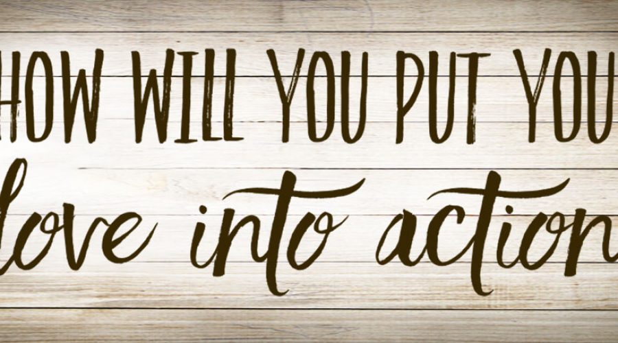 How Will You Put Your Love Into Action?